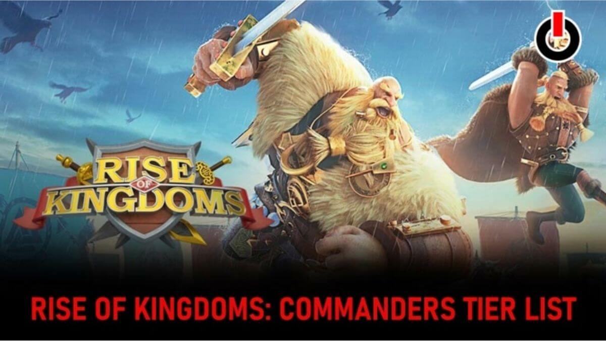 Rise of Kingdoms and Some Best Commanders Tier List in ROK