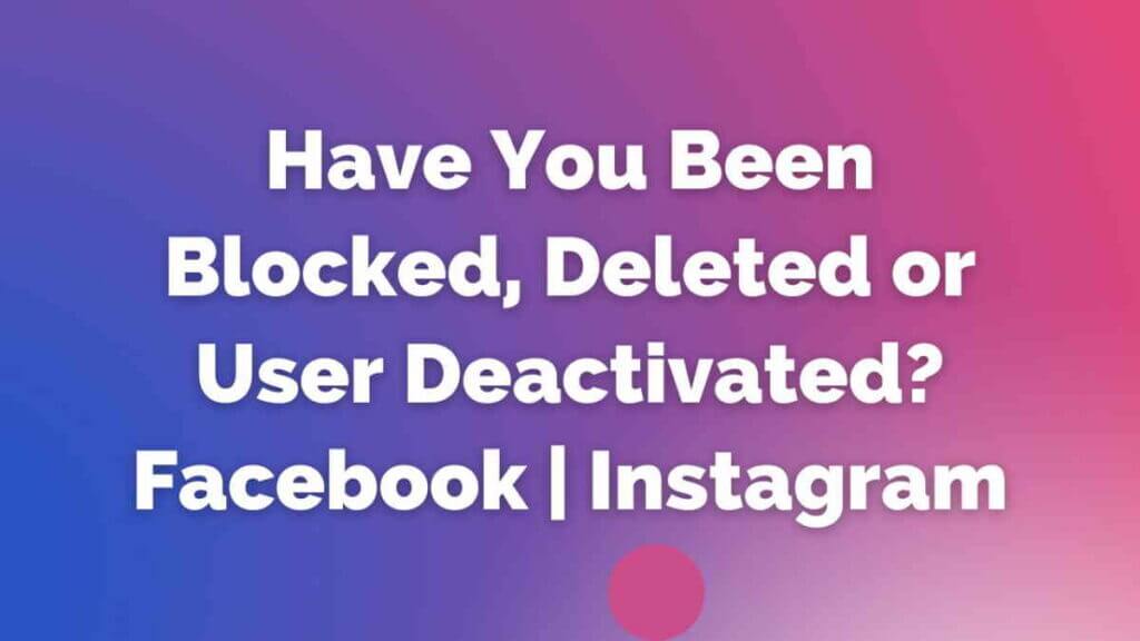 have you been blocked, deleted or user deactivated facebook instagram